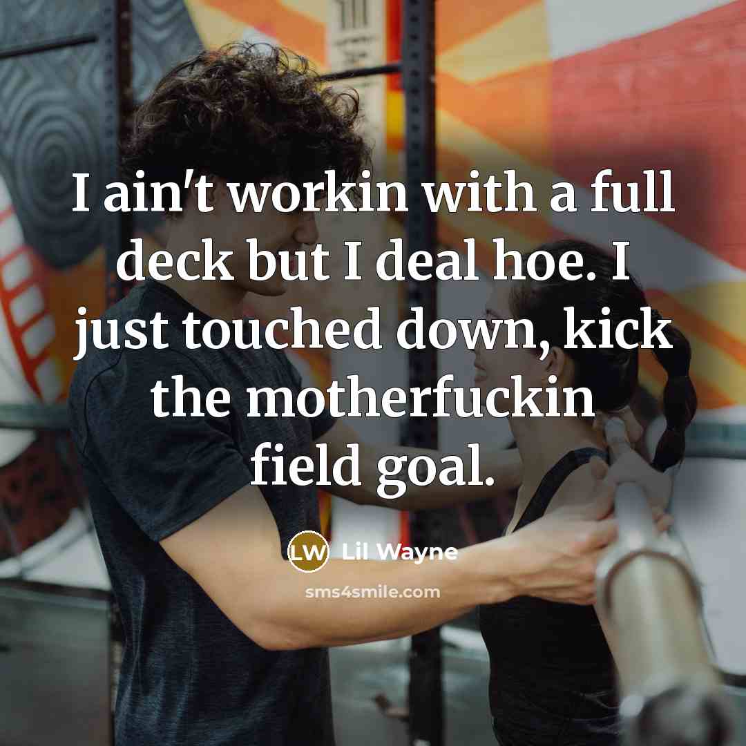 “I ain't workin with a full deck but I deal hoe. I just touched down, kick the motherfuckin field goal.” quote by Lil Wayne