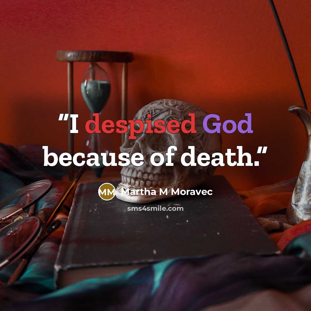 “I despised God because of death.” quote by Martha M Moravec