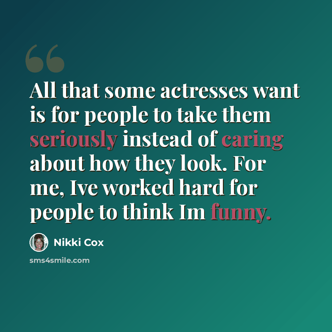 “All that some actresses want is for people to take them seriously instead of caring about how they look. For me, Ive worked hard for people to think Im funny.” quote by Nikki Cox