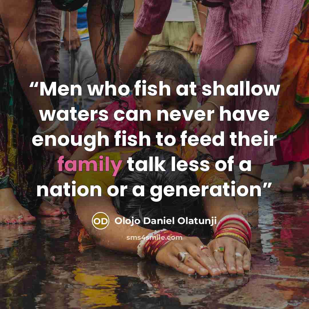 “Men who fish at shallow waters can never have enough fish to feed their family talk less of a nation or a generation” quote by Olojo Daniel Olatunji