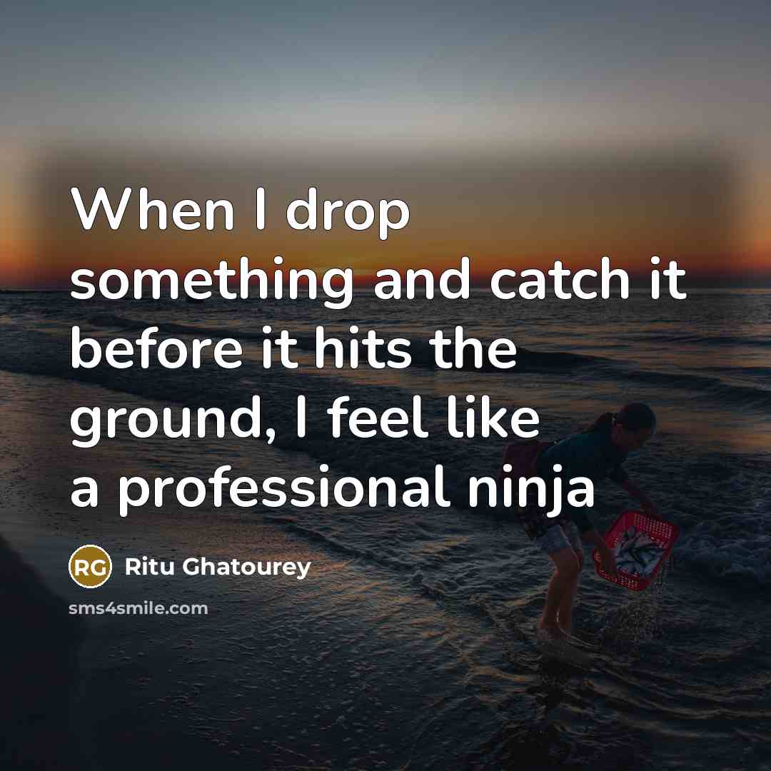 “When I drop something and catch it before it hits the ground, I feel like a professional ninja” quote by Ritu Ghatourey
