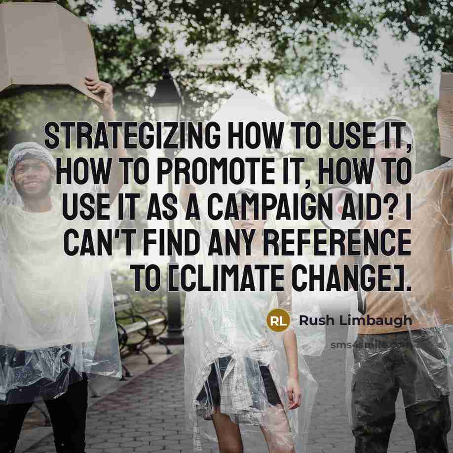 “Strategizing how to use it, how to promote it, how to use it as a campaign aid? I can't find any reference to [climate change].” quote by Rush Limbaugh
