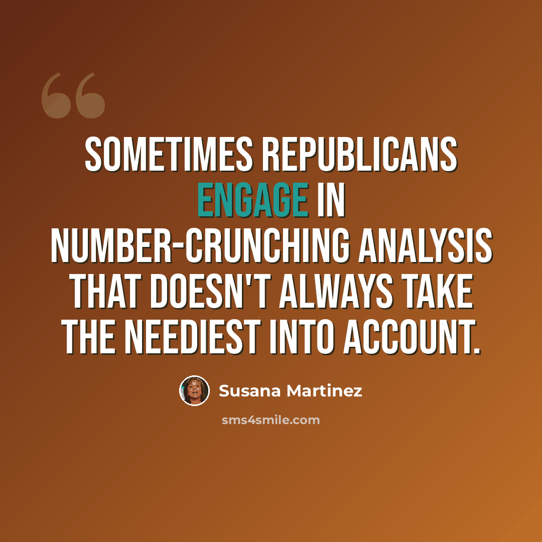 “Sometimes Republicans engage in number-crunching analysis that doesn't always take the neediest into account.” quote by Susana Martinez
