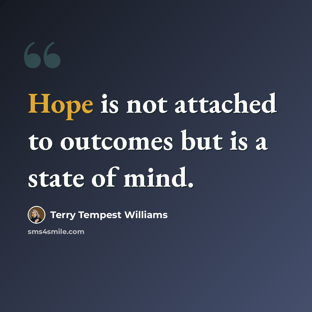 “Hope is not attached to outcomes but is a state of mind.” quote by Terry Tempest Williams