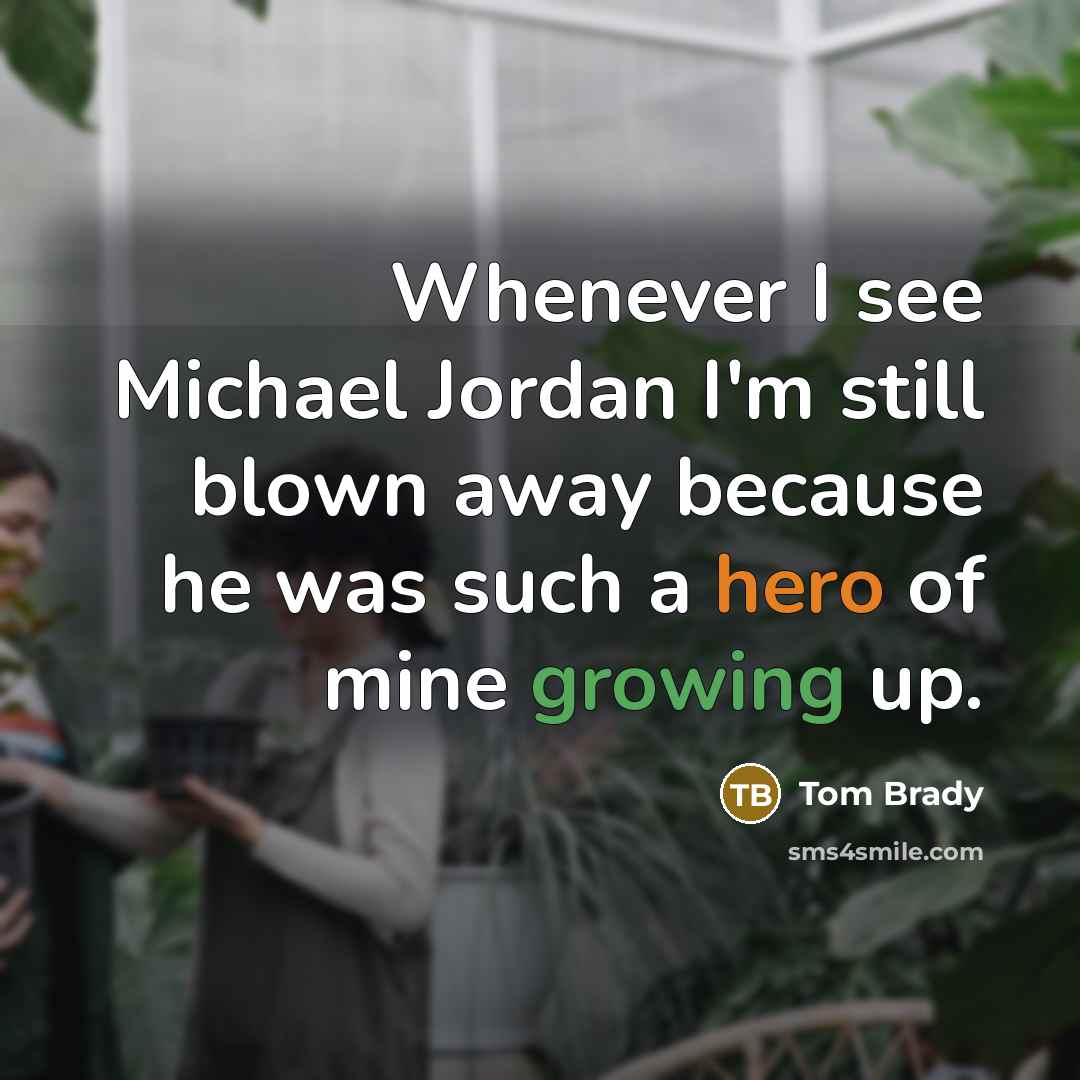 “Whenever I see Michael Jordan I'm still blown away because he was such a hero of mine growing up.” quote by Tom Brady