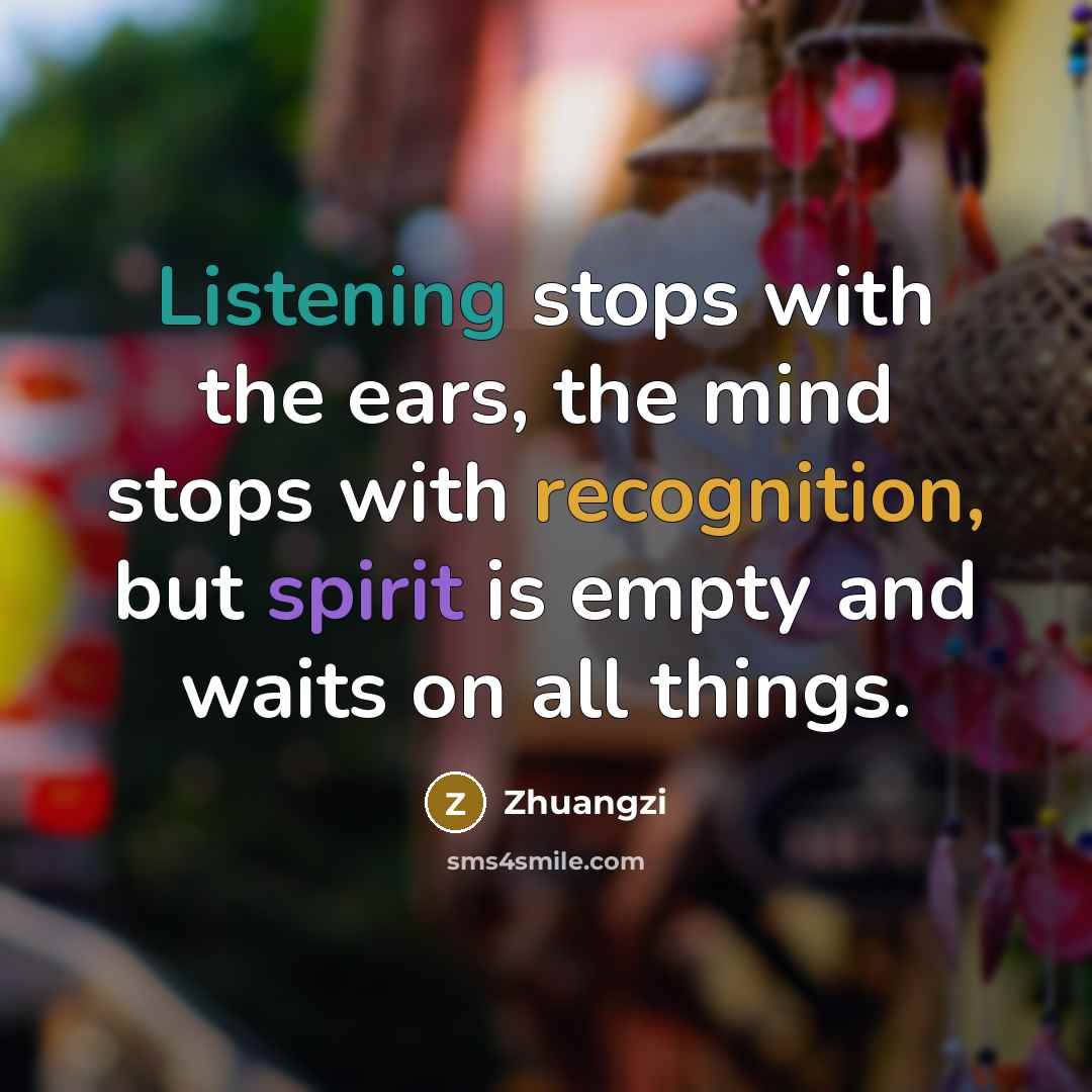 “Listening stops with the ears, the mind stops with recognition, but spirit is empty and waits on all things.” quote by Zhuangzi