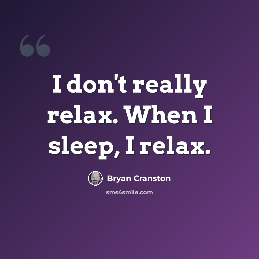 “I don't really relax. When I sleep, I relax.” quote by Bryan Cranston