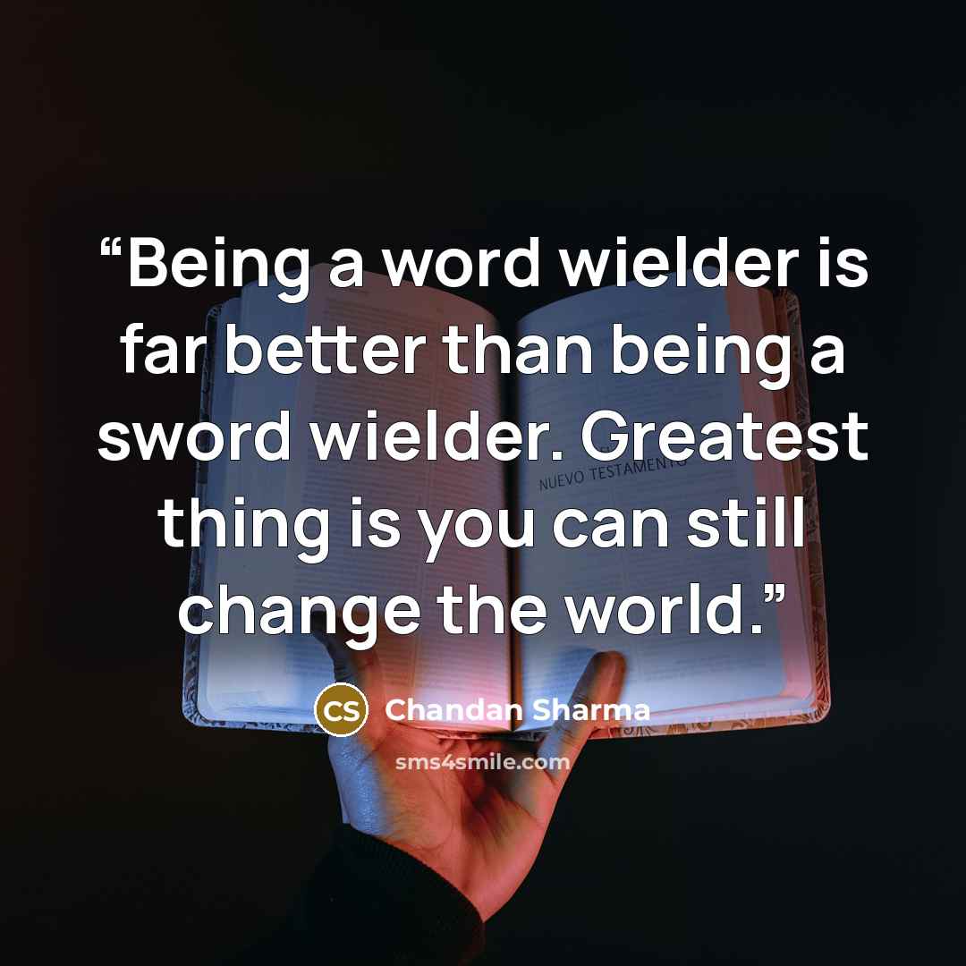 “Being a word wielder is far better than being a sword wielder. Greatest thing is you can still change the world.” quote by Chandan Sharma