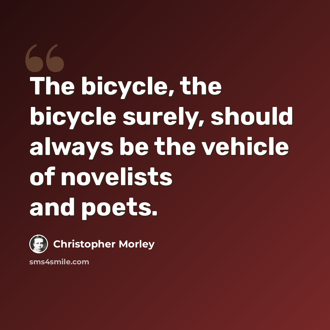 “The bicycle, the bicycle surely, should always be the vehicle of novelists and poets.” quote by Christopher Morley