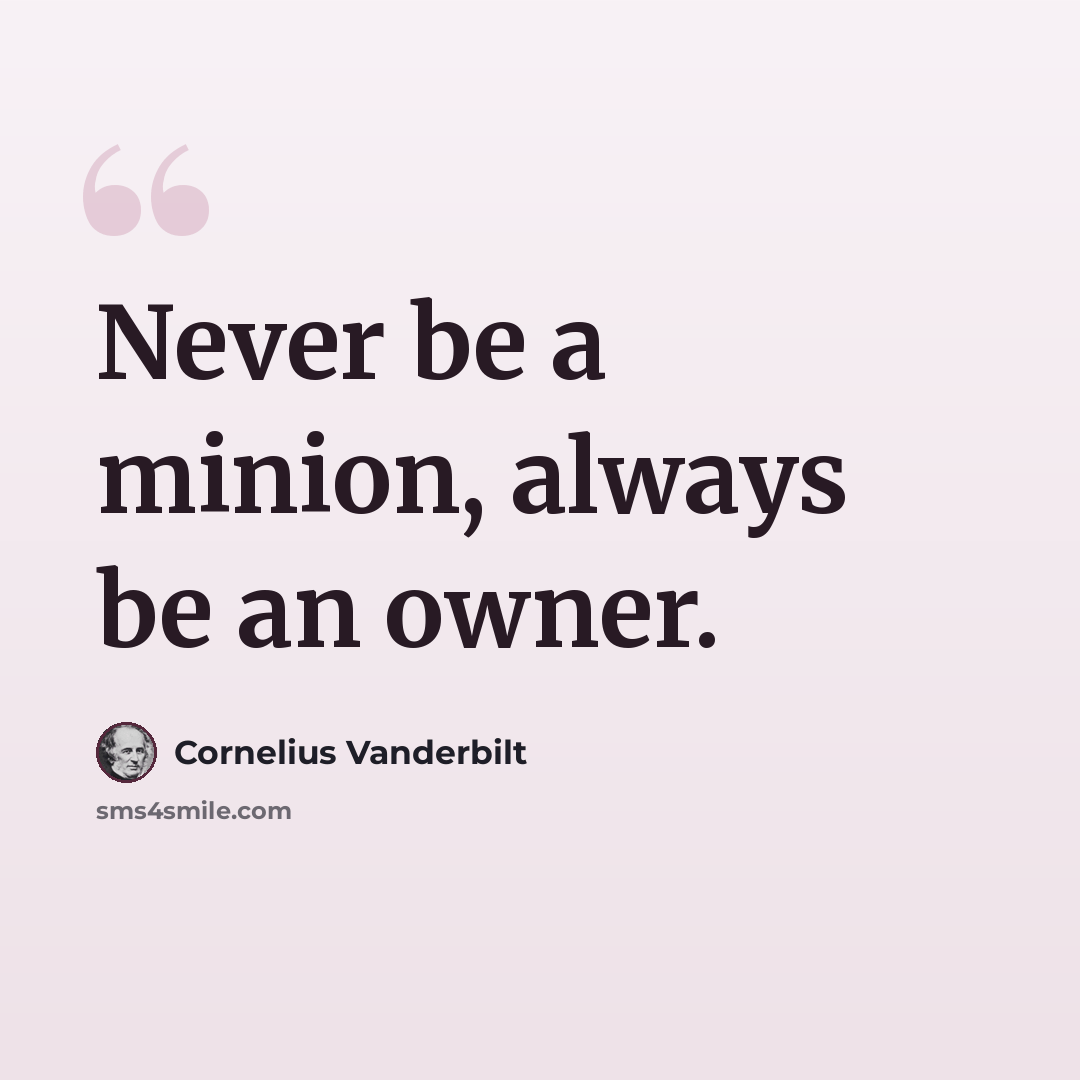 “Never be a minion, always be an owner.” quote by Cornelius Vanderbilt