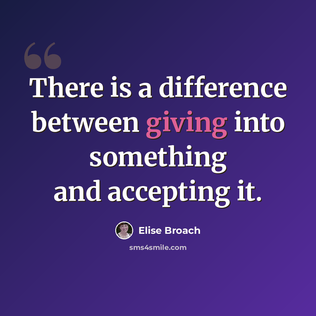 “There is a difference between giving into something and accepting it.” quote by Elise Broach