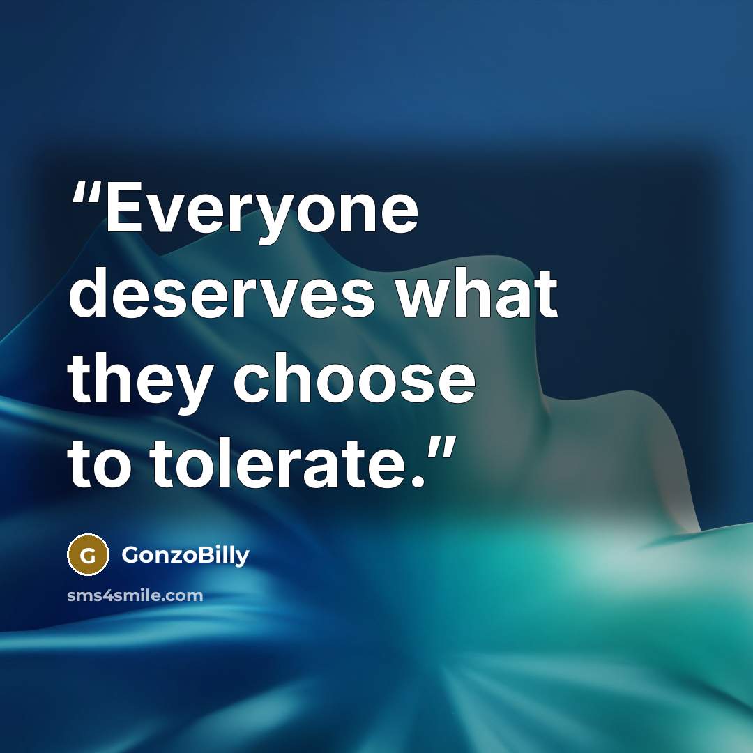 “Everyone deserves what they choose to tolerate.” quote by GonzoBilly