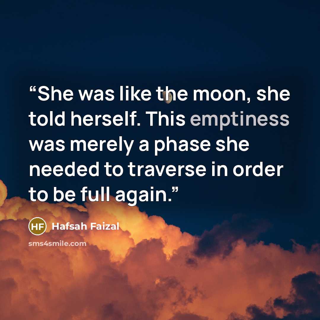 “She was like the moon, she told herself. This emptiness was merely a phase she needed to traverse in order to be full again.” quote by Hafsah Faizal