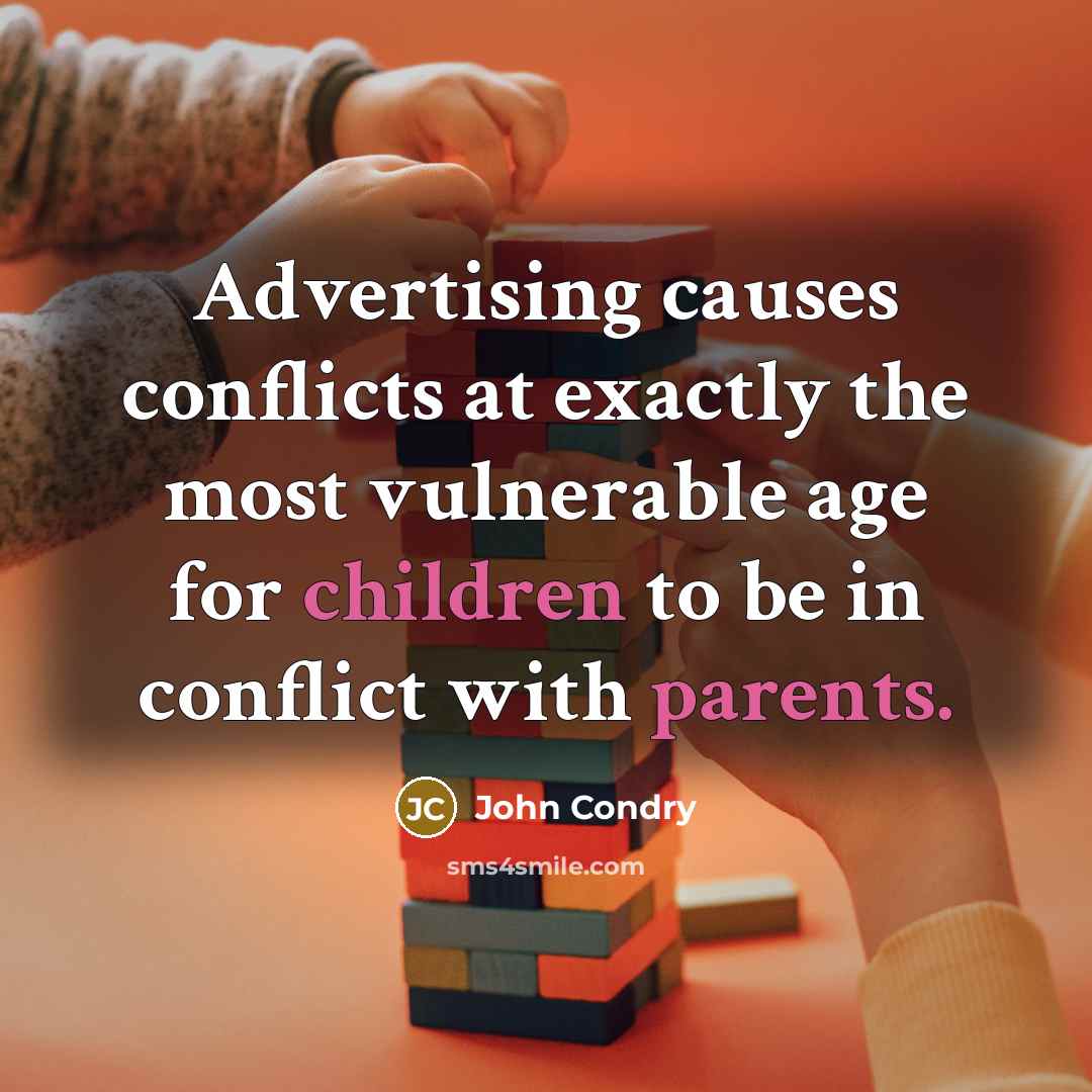 “Advertising causes conflicts at exactly the most vulnerable age for children to be in conflict with parents.” quote by John Condry