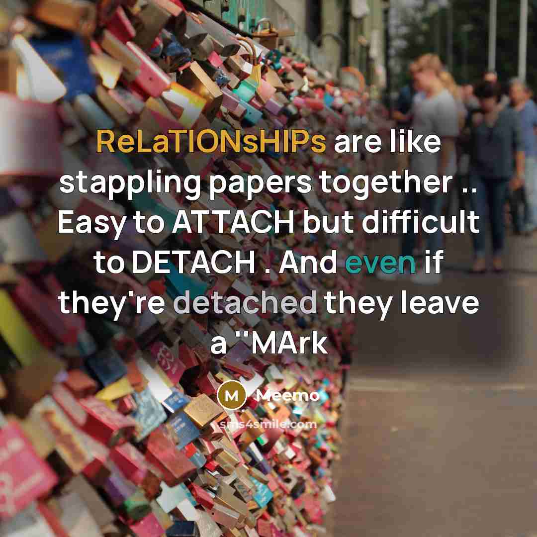 “ReLaTIONsHIPs are like stappling papers together .. Easy to ATTACH but difficult to DETACH . And even if they're detached they leave a ''MArk” quote by Meemo