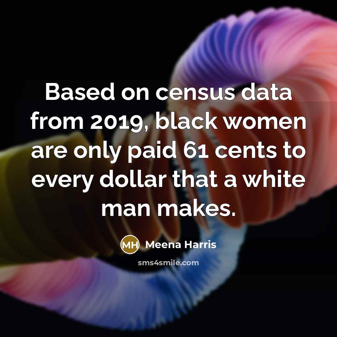 “Based on census data from 2019, black women are only paid 61 cents to every dollar that a white man makes.” quote by Meena Harris