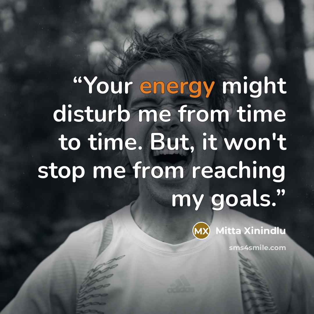 “Your energy might disturb me from time to time. But, it won't stop me from reaching my goals.” quote by Mitta Xinindlu