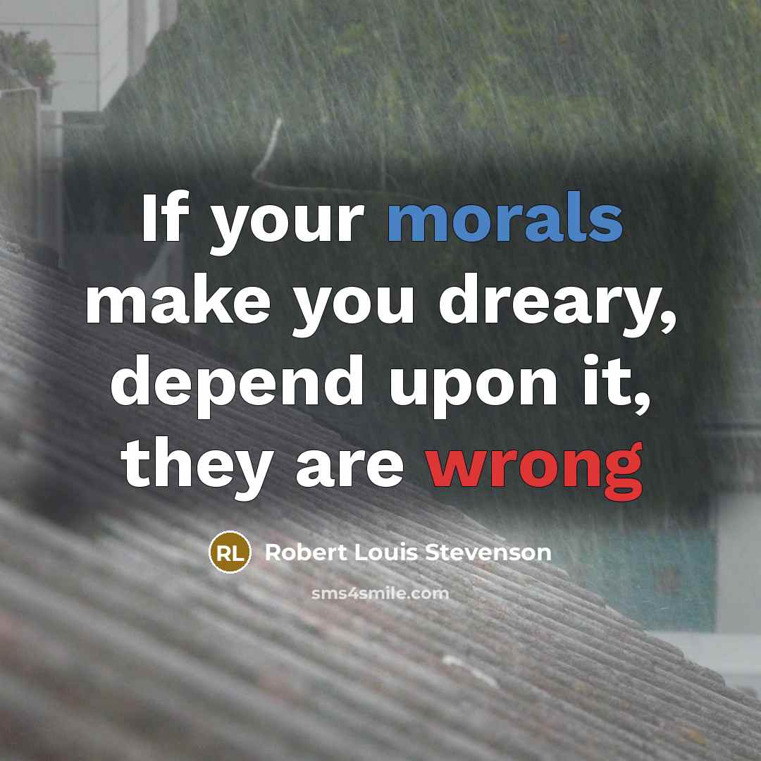 “If your morals make you dreary, depend upon it, they are wrong” quote by Robert Louis Stevenson