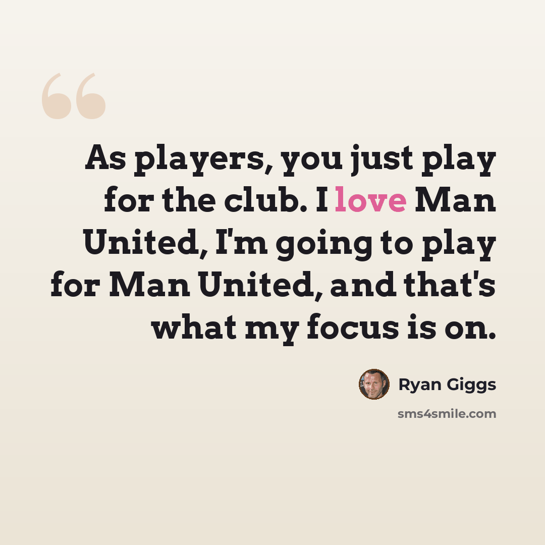 “As players, you just play for the club. I love Man United, I'm going to play for Man United, and that's what my focus is on.” quote by Ryan Giggs