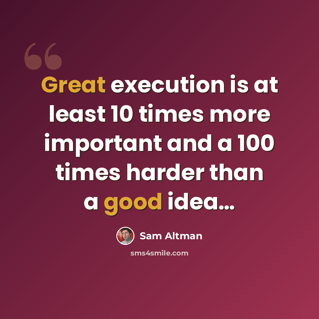 “Great execution is at least 10 times more important and a 100 times harder than a good idea…” quote by Sam Altman