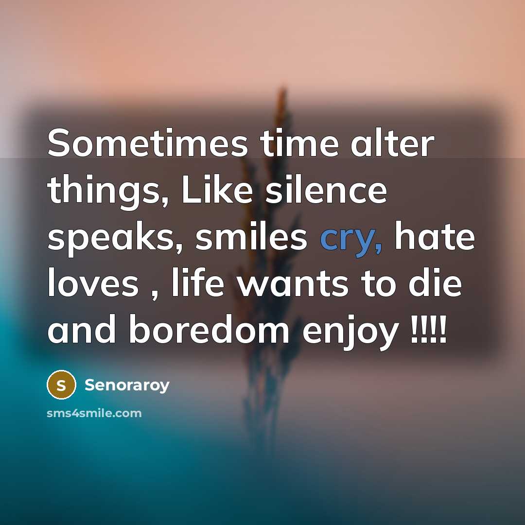 “Sometimes time alter things, Like silence speaks, smiles cry, hate loves , life wants to die and boredom enjoy !!!!” quote by Senoraroy