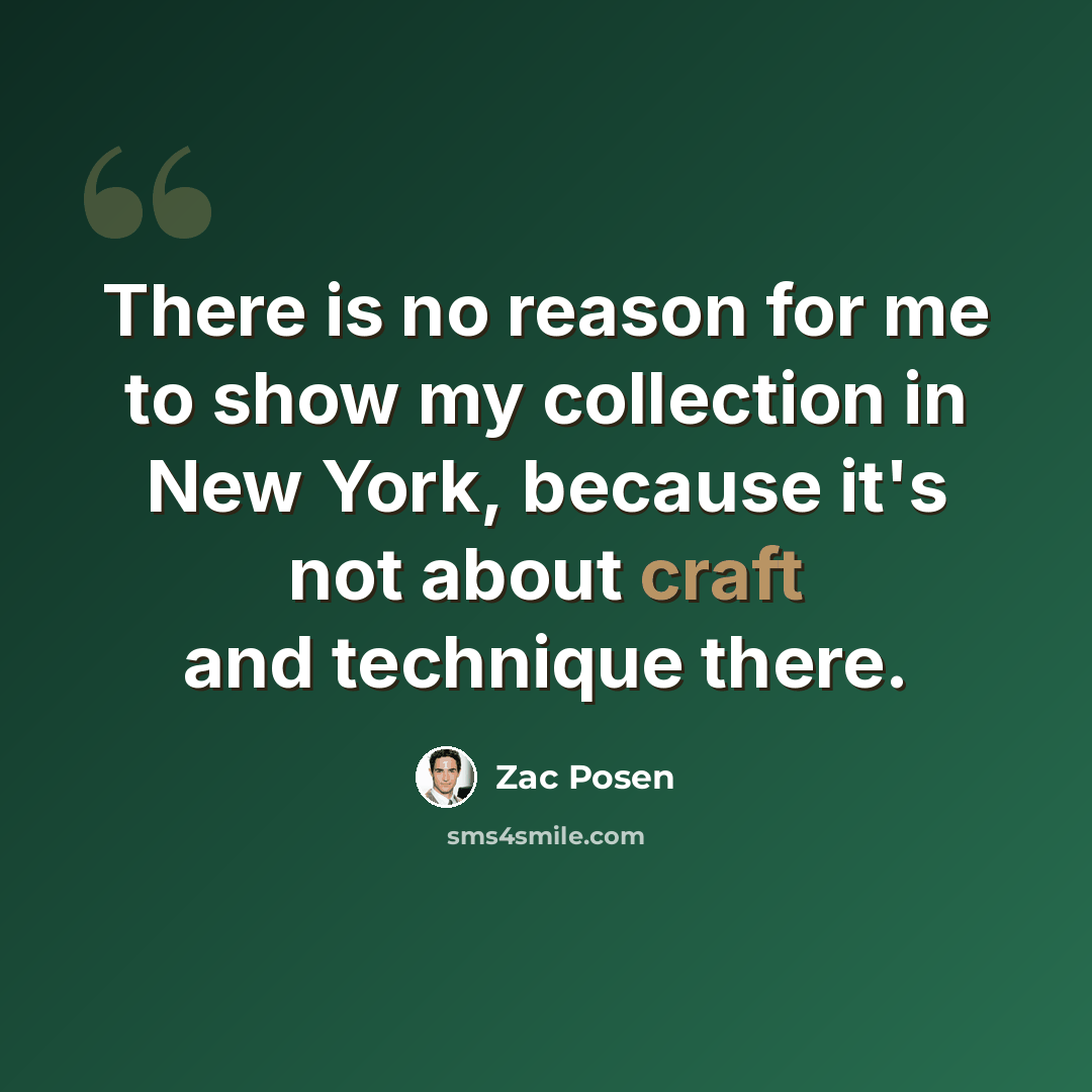 “There is no reason for me to show my collection in New York, because it's not about craft and technique there.” quote by Zac Posen