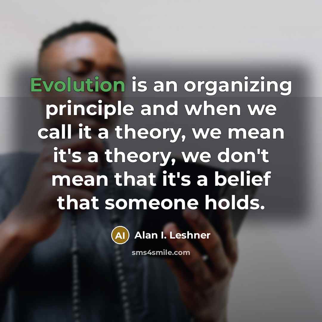 “Evolution is an organizing principle and when we call it a theory, we mean it's a theory, we don't mean that it's a belief that someone holds.” quote by Alan I. Leshner