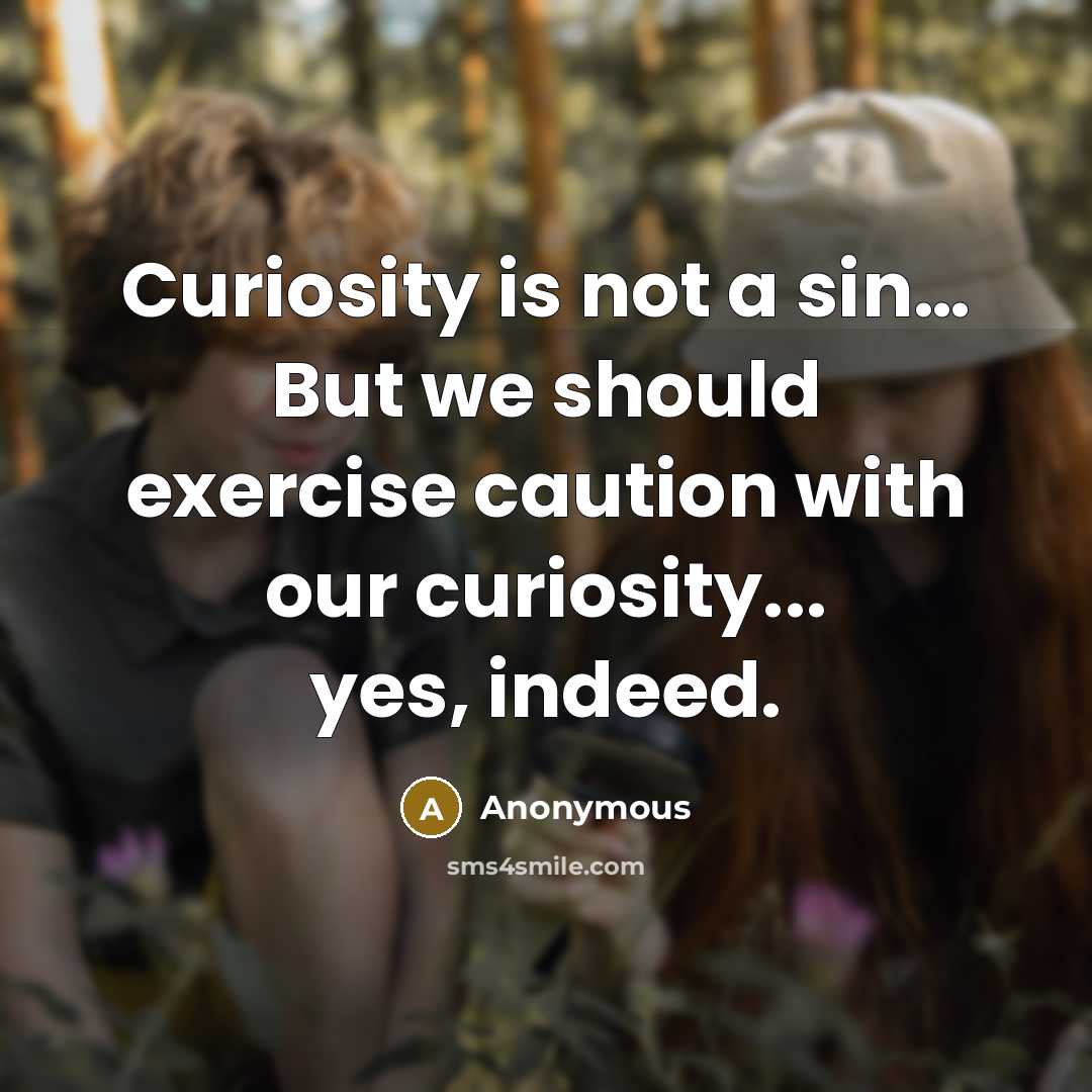 “Curiosity is not a sin… But we should exercise caution with our curiosity... yes, indeed.” quote by Anonymous