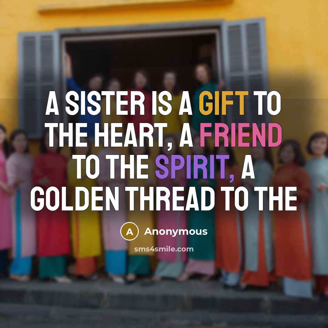 “A sister is a gift to the heart, a friend to the spirit, a golden thread to the” quote by Anonymous