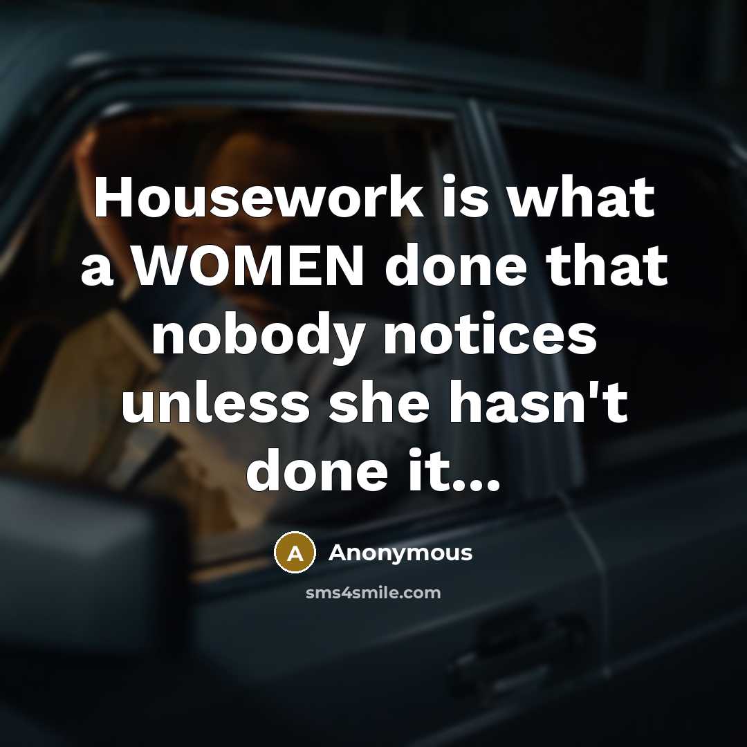 “Housework is what a WOMEN done that nobody notices unless she hasn't done it...” quote by Anonymous