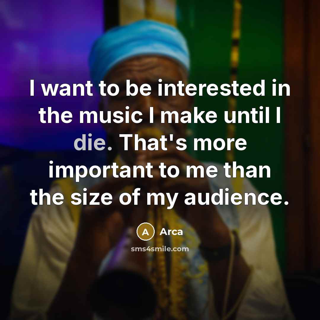 “I want to be interested in the music I make until I die. That's more important to me than the size of my audience.” quote by Arca