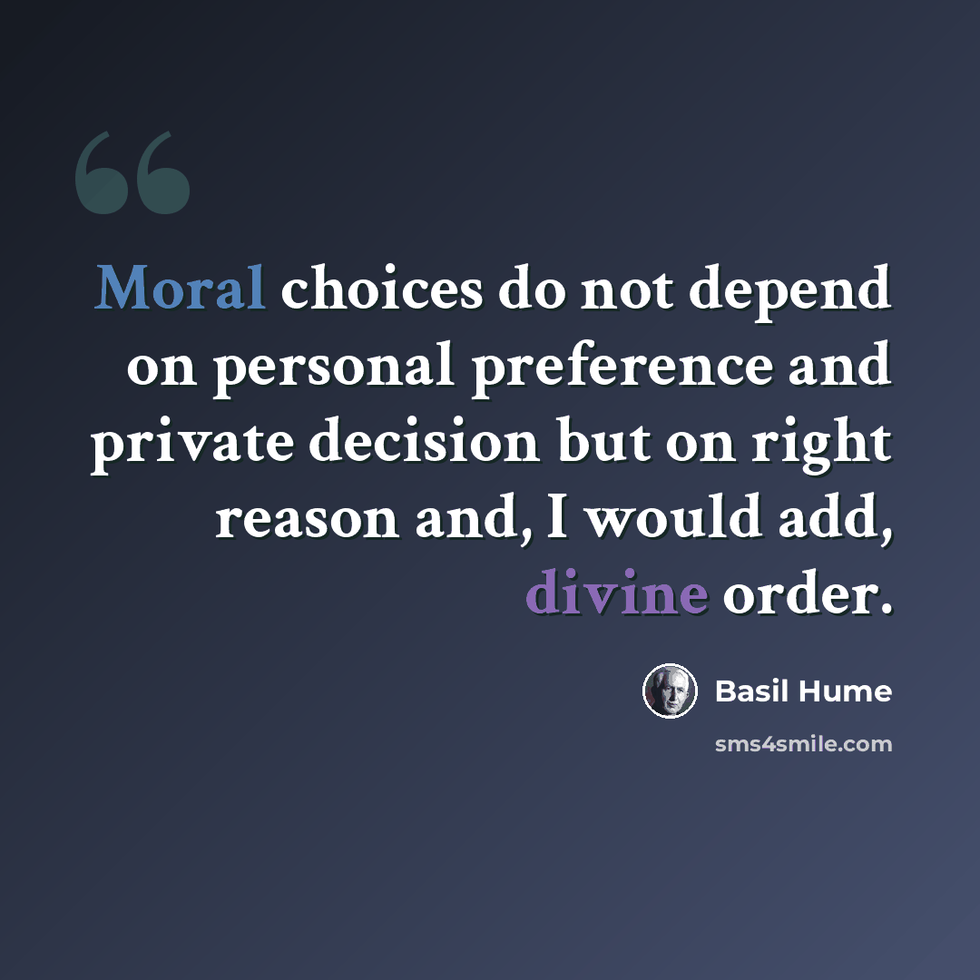 “Moral choices do not depend on personal preference and private decision but on right reason and, I would add, divine order.” quote by Basil Hume