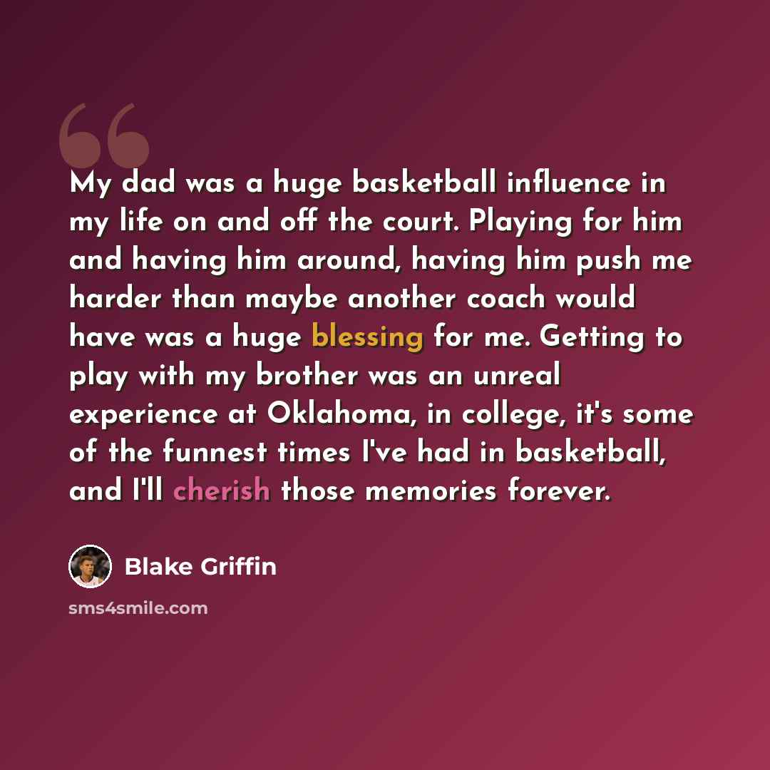 “My dad was a huge basketball influence in my life on and off the court. Playing for him and having him around, having him push me harder than maybe another coach would have was a huge blessing for me. Getting to play with my brother was an unreal experience at Oklahoma, in college, it's some of…” quote by Blake Griffin