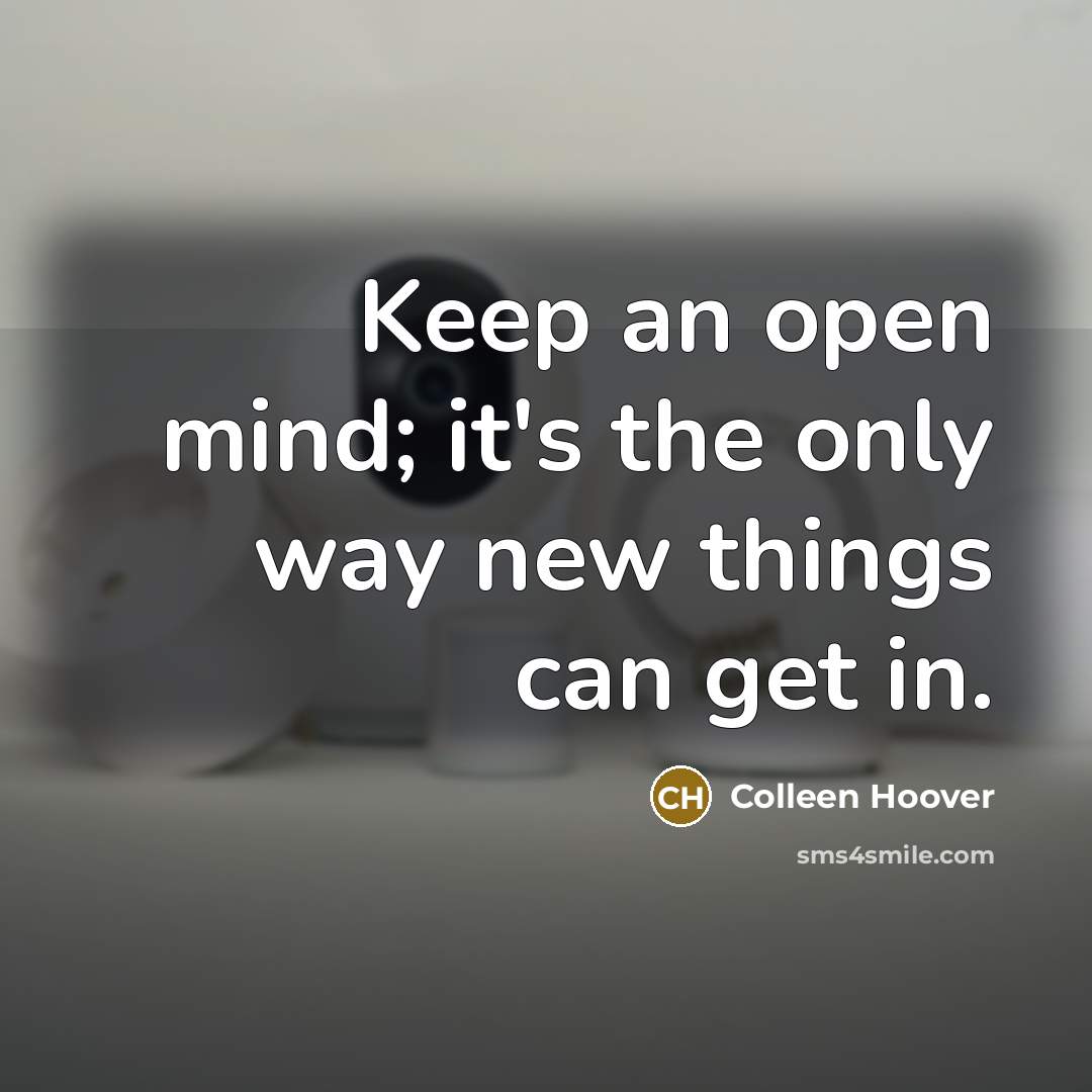 “Keep an open mind; it's the only way new things can get in.” quote by Colleen Hoover