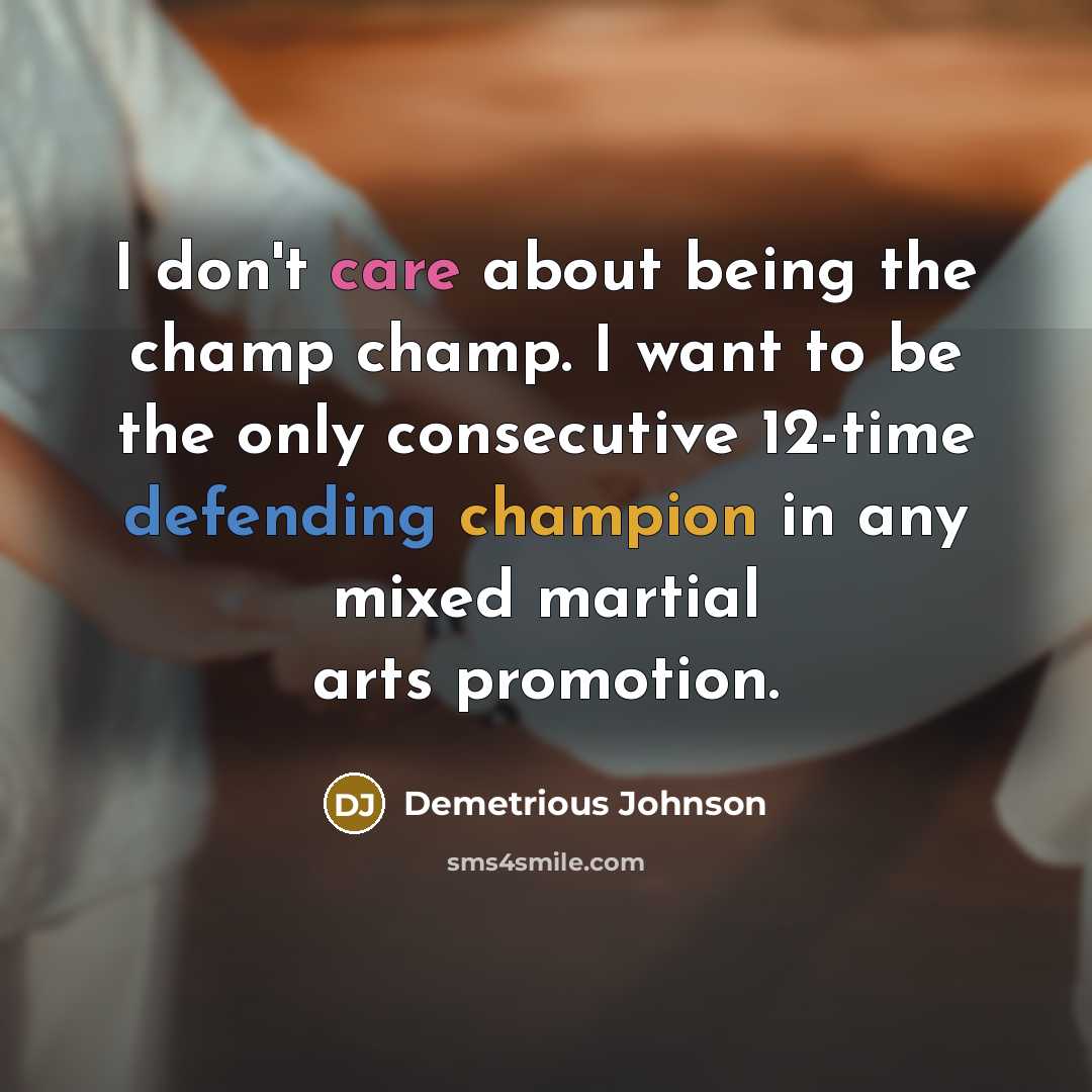 “I don't care about being the champ champ. I want to be the only consecutive 12-time defending champion in any mixed martial arts promotion.” quote by Demetrious Johnson