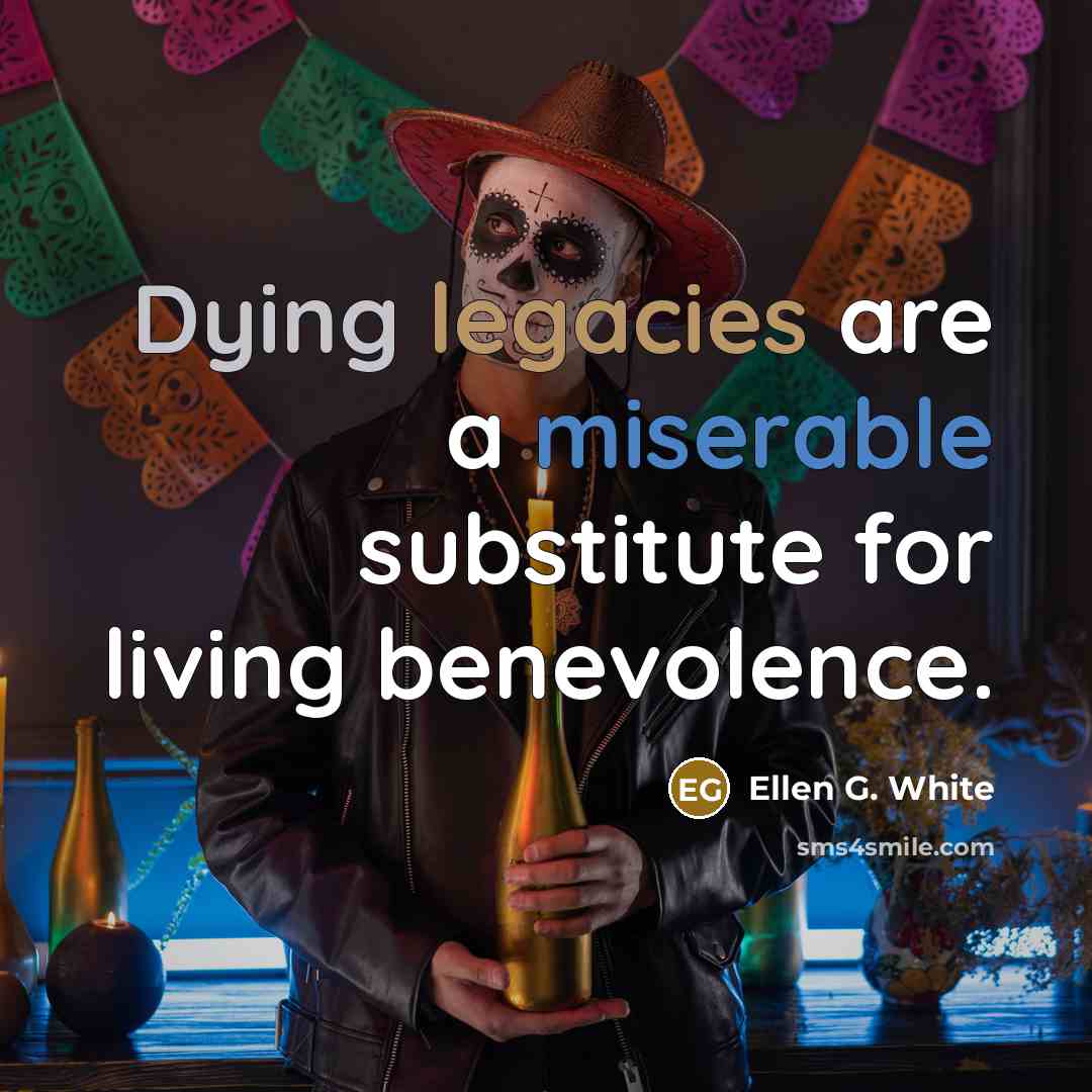 “Dying legacies are a miserable substitute for living benevolence.” quote by Ellen G. White