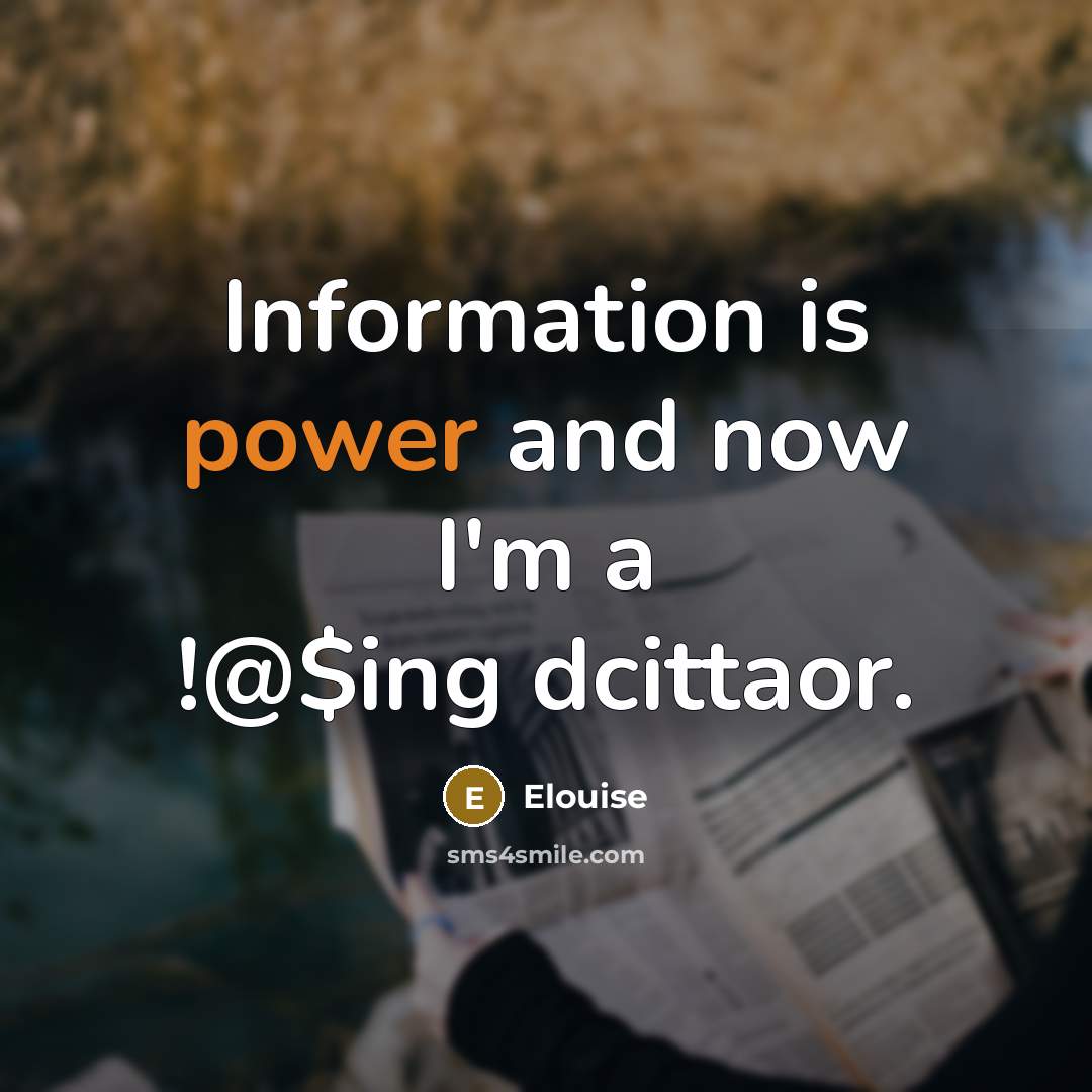 “Information is power and now I'm a !@$ing dcittaor.” quote by Elouise