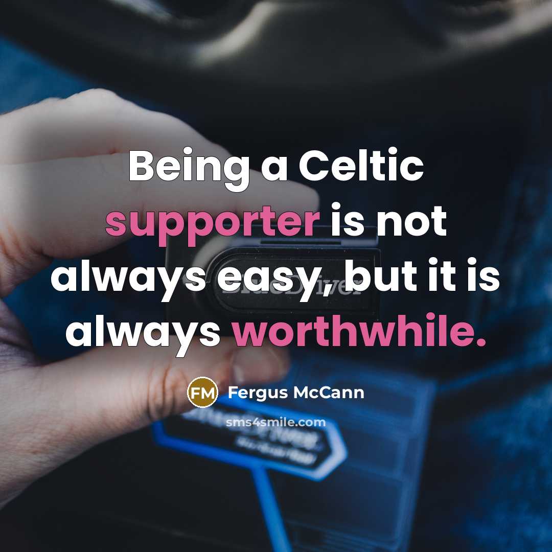 “Being a Celtic supporter is not always easy, but it is always worthwhile.” quote by Fergus McCann