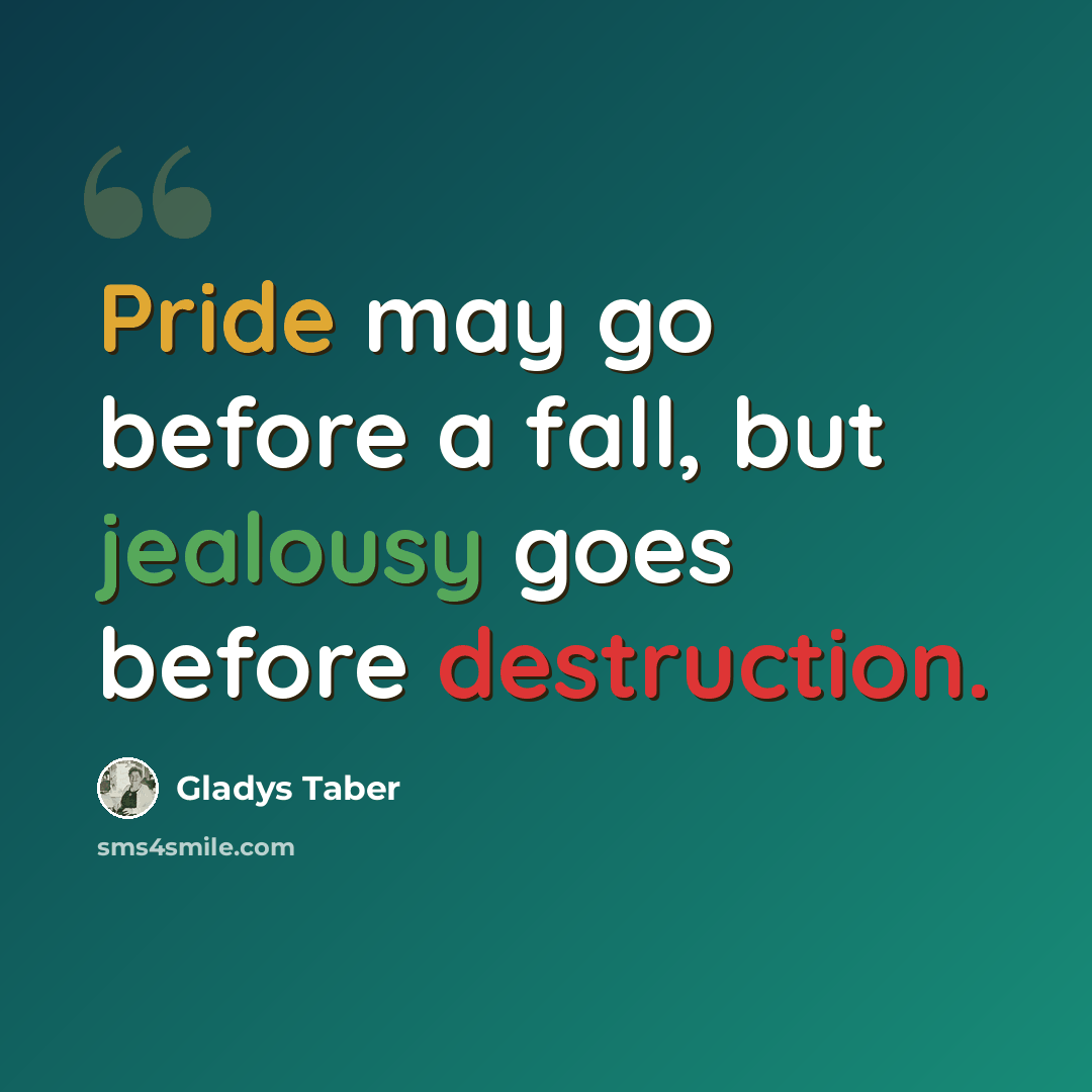 “Pride may go before a fall, but jealousy goes before destruction.” quote by Gladys Taber