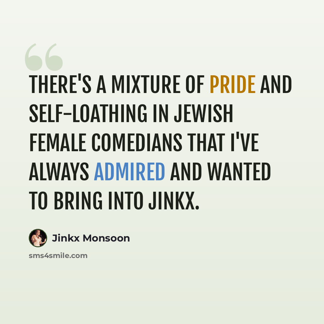 “There's a mixture of pride and self-loathing in Jewish female comedians that I've always admired and wanted to bring into Jinkx.” quote by Jinkx Monsoon