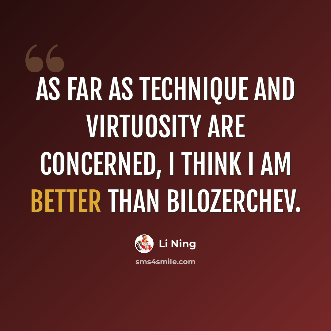 “As far as technique and virtuosity are concerned, I think I am better than Bilozerchev.” quote by Li Ning
