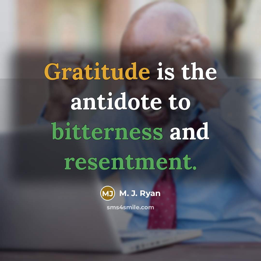 “Gratitude is the antidote to bitterness and resentment.” quote by M. J. Ryan