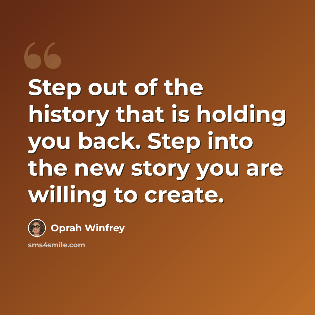 “Step out of the history that is holding you back. Step into the new story you are willing to create.” quote by Oprah Winfrey