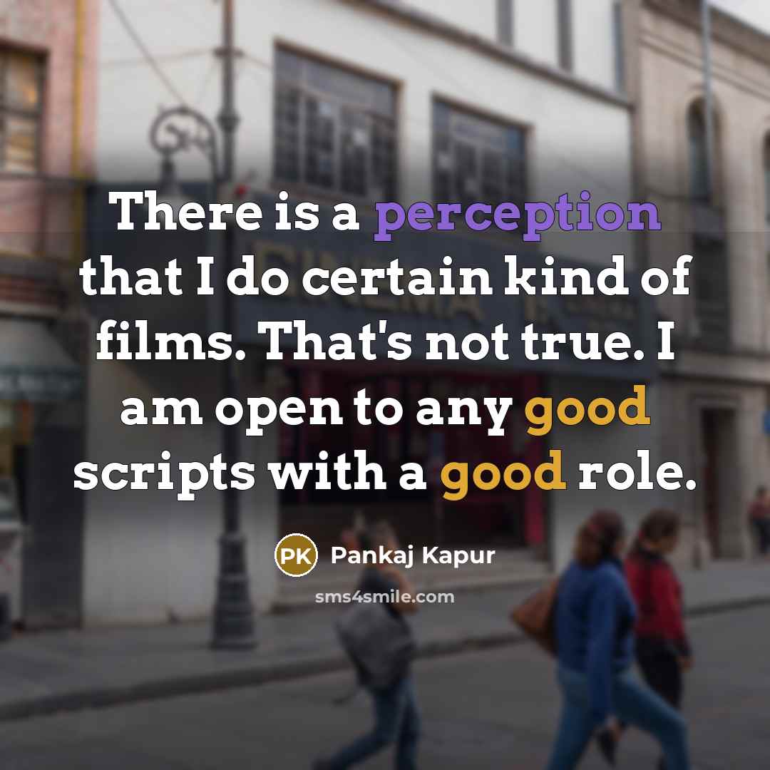 “There is a perception that I do certain kind of films. That's not true. I am open to any good scripts with a good role.” quote by Pankaj Kapur