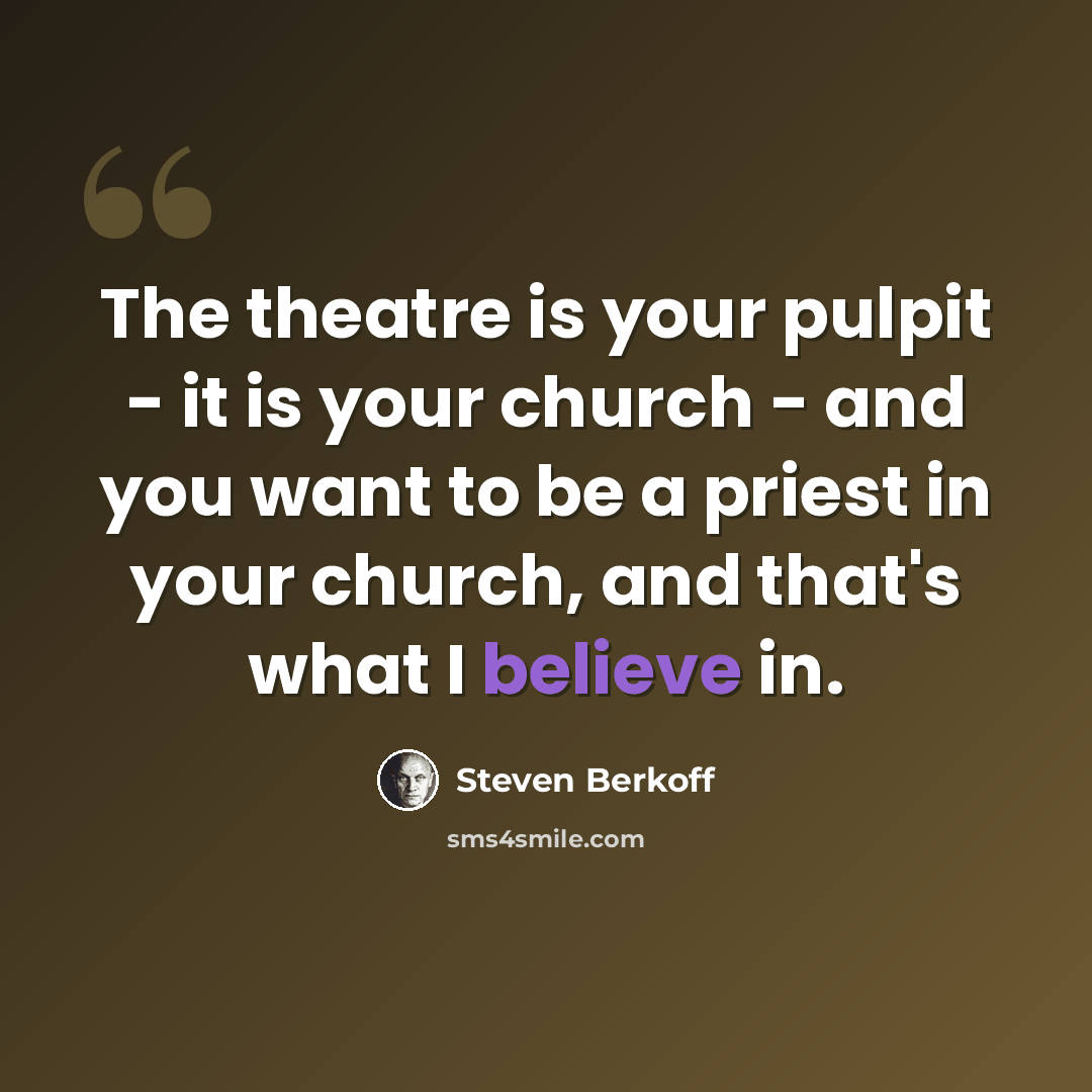 “The theatre is your pulpit - it is your church - and you want to be a priest in your church, and that's what I believe in.” quote by Steven Berkoff
