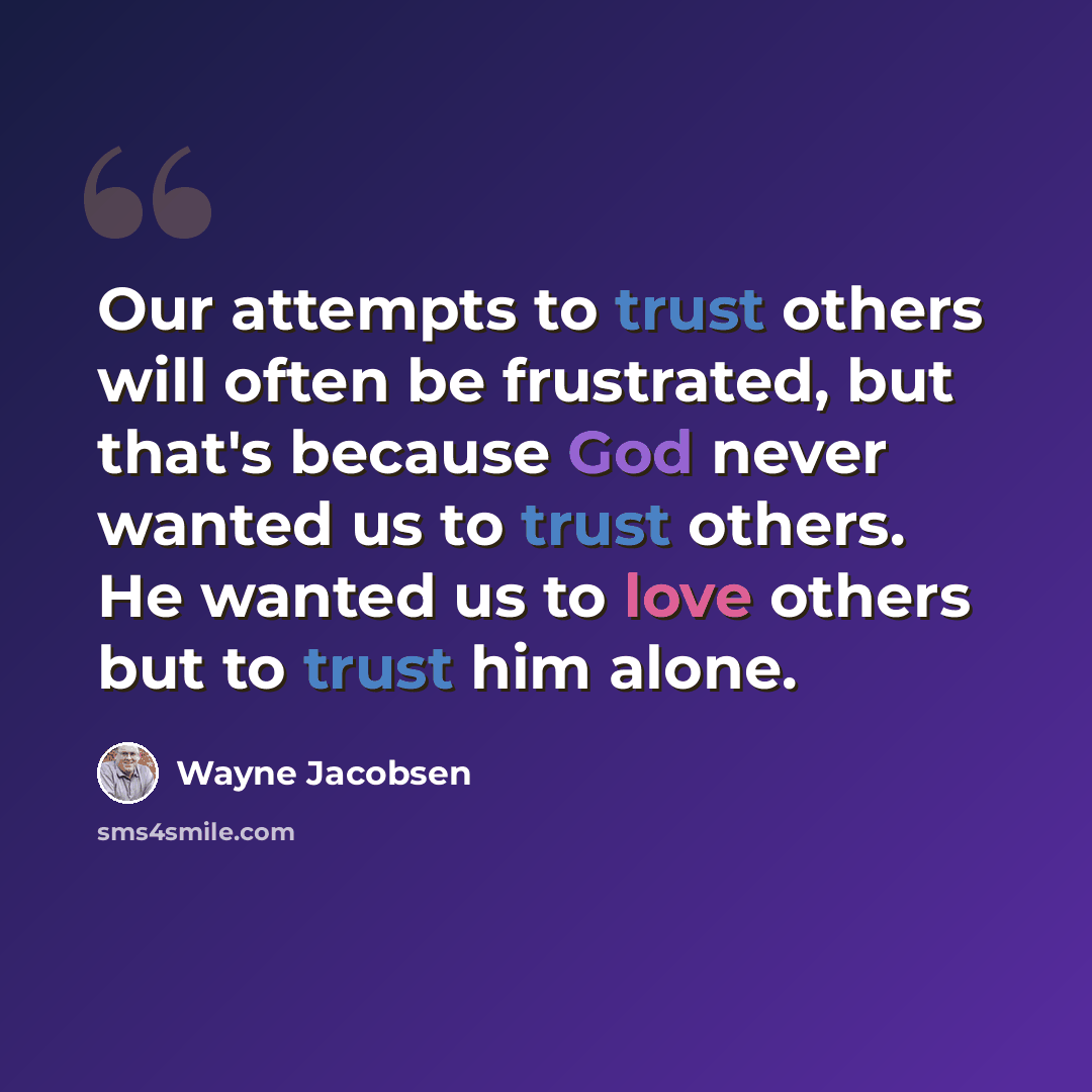 “Our attempts to trust others will often be frustrated, but that's because God never wanted us to trust others. He wanted us to love others but to trust him alone.” quote by Wayne Jacobsen