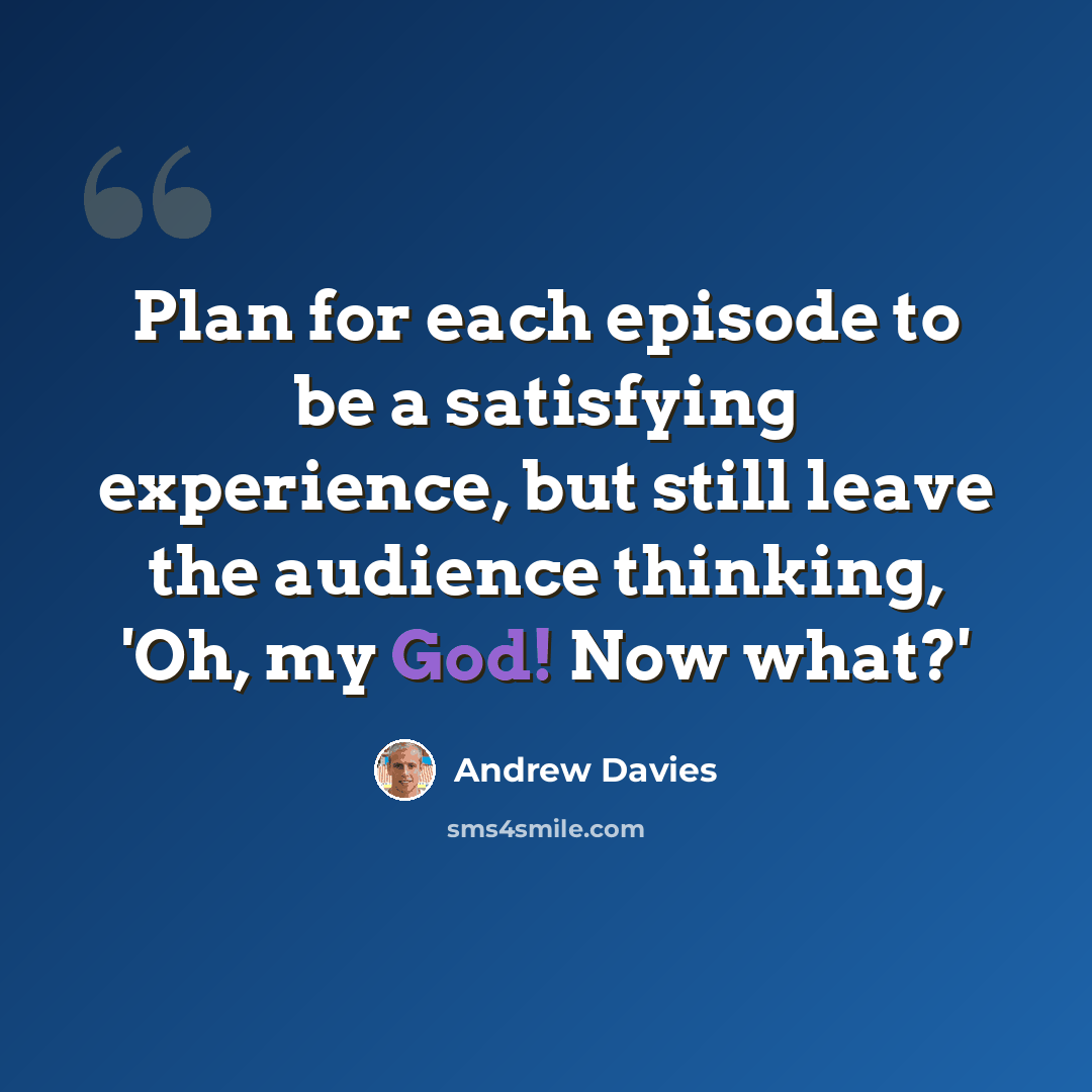 “Plan for each episode to be a satisfying experience, but still leave the audience thinking, 'Oh, my God! Now what?'” quote by Andrew Davies