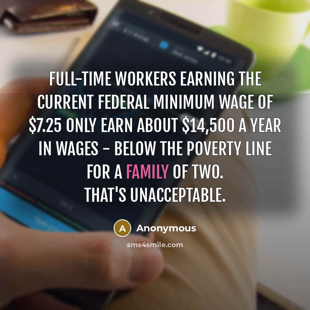 “Full-time workers earning the current federal minimum wage of $7.25 only earn about $14,500 a year in wages - below the poverty line for a family of two. That's unacceptable.” quote by Anonymous