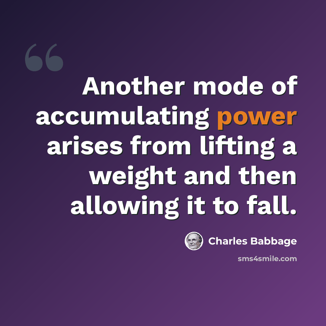 “Another mode of accumulating power arises from lifting a weight and then allowing it to fall.” quote by Charles Babbage