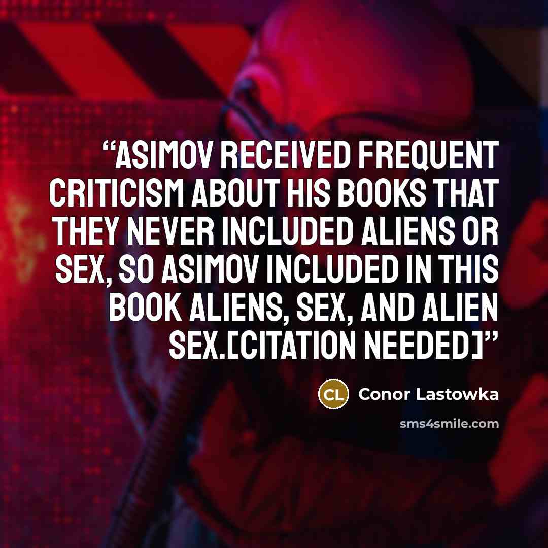“Asimov received frequent criticism about his books that they never included aliens or sex, so Asimov included in this book aliens, sex, and alien sex.[citation needed]” quote by Conor Lastowka